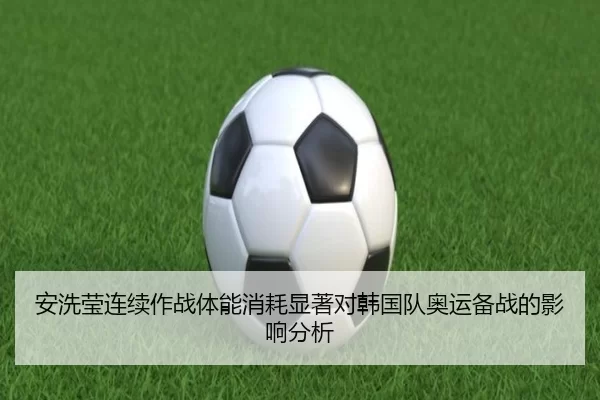 安洗莹连续作战体能消耗显著对韩国队奥运备战的影响分析