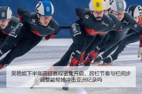 吴艳妮下半年田径赛程密集开启，跨栏节奏与栏间步调整能帮她冲击亚洲纪录吗